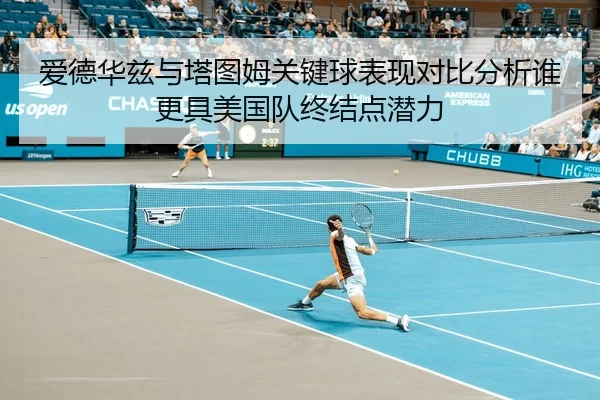 爱德华兹与塔图姆关键球表现对比分析谁更具美国队终结点潜力