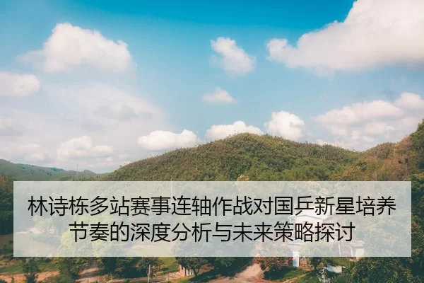 林诗栋多站赛事连轴作战对国乒新星培养节奏的深度分析与未来策略探讨