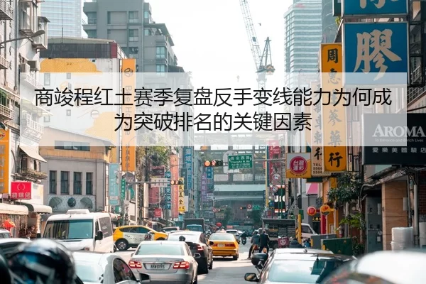 商竣程红土赛季复盘反手变线能力为何成为突破排名的关键因素