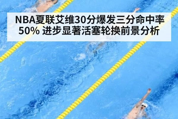 NBA夏联艾维30分爆发三分命中率50% 进步显著活塞轮换前景分析