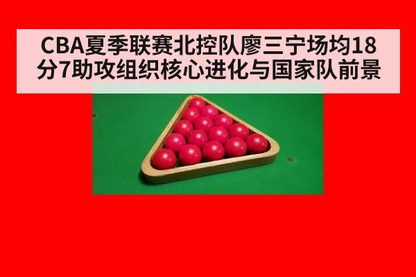 CBA夏季联赛北控队廖三宁场均18分7助攻组织核心进化与国家队前景