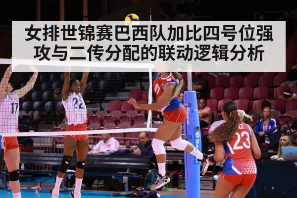 女排世锦赛巴西队加比四号位强攻与二传分配的联动逻辑分析